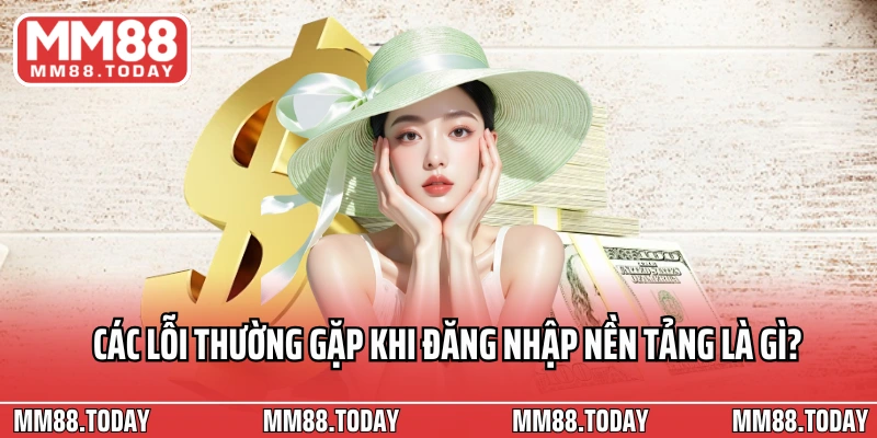 Các lỗi thường gặp khi đăng nhập nền tảng là gì?